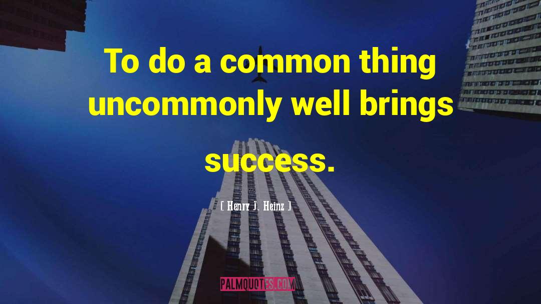 Henry J. Heinz Quotes: To do a common thing