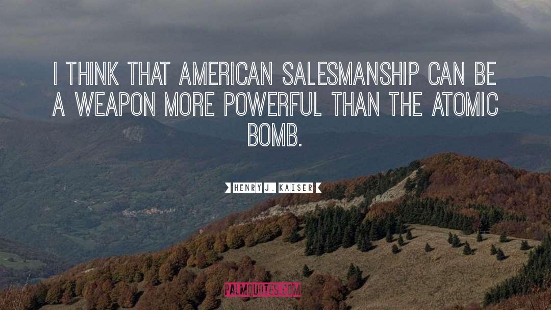 Henry J. Kaiser Quotes: I think that American salesmanship