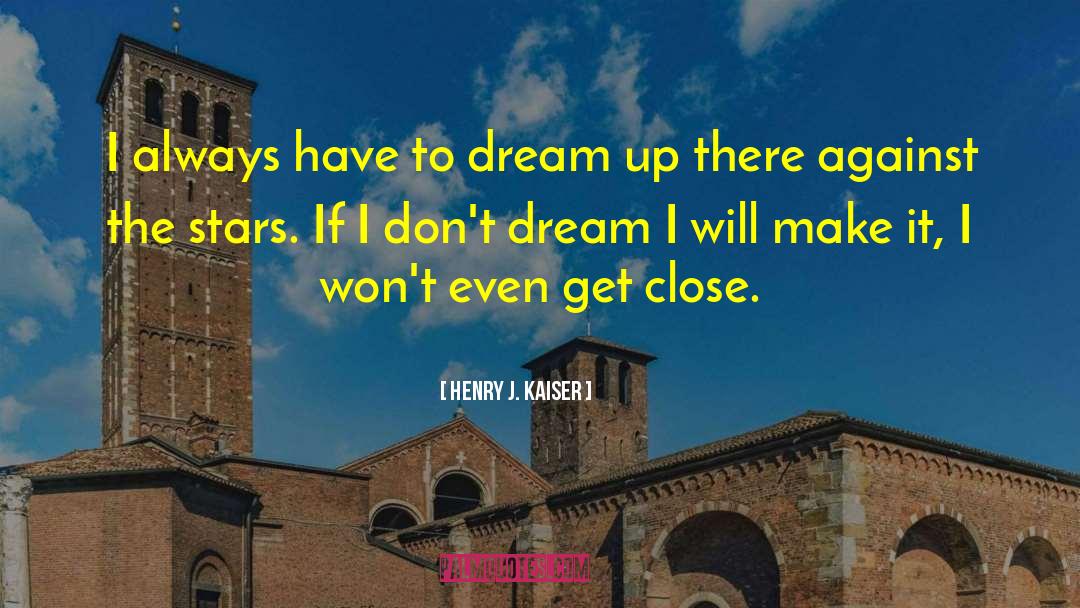 Henry J. Kaiser Quotes: I always have to dream