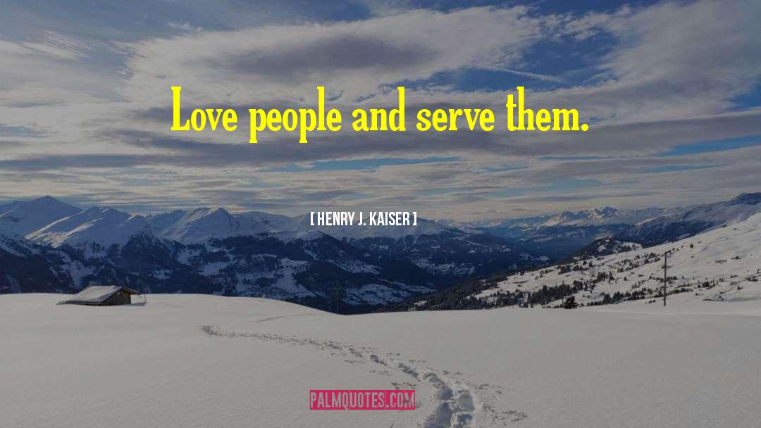 Henry J. Kaiser Quotes: Love people and serve them.