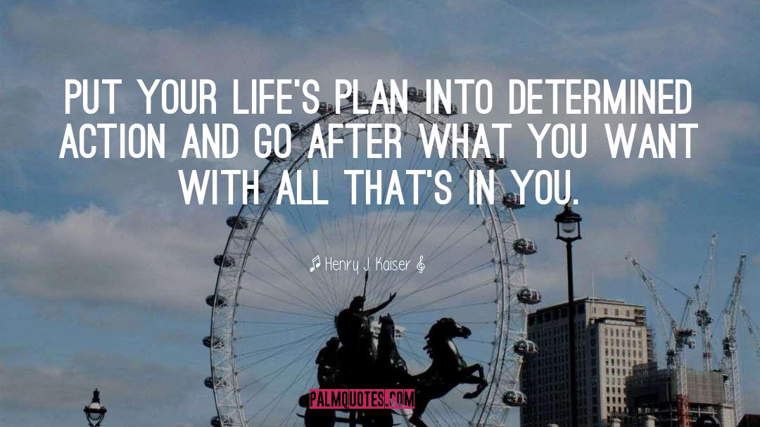 Henry J. Kaiser Quotes: Put your life's plan into