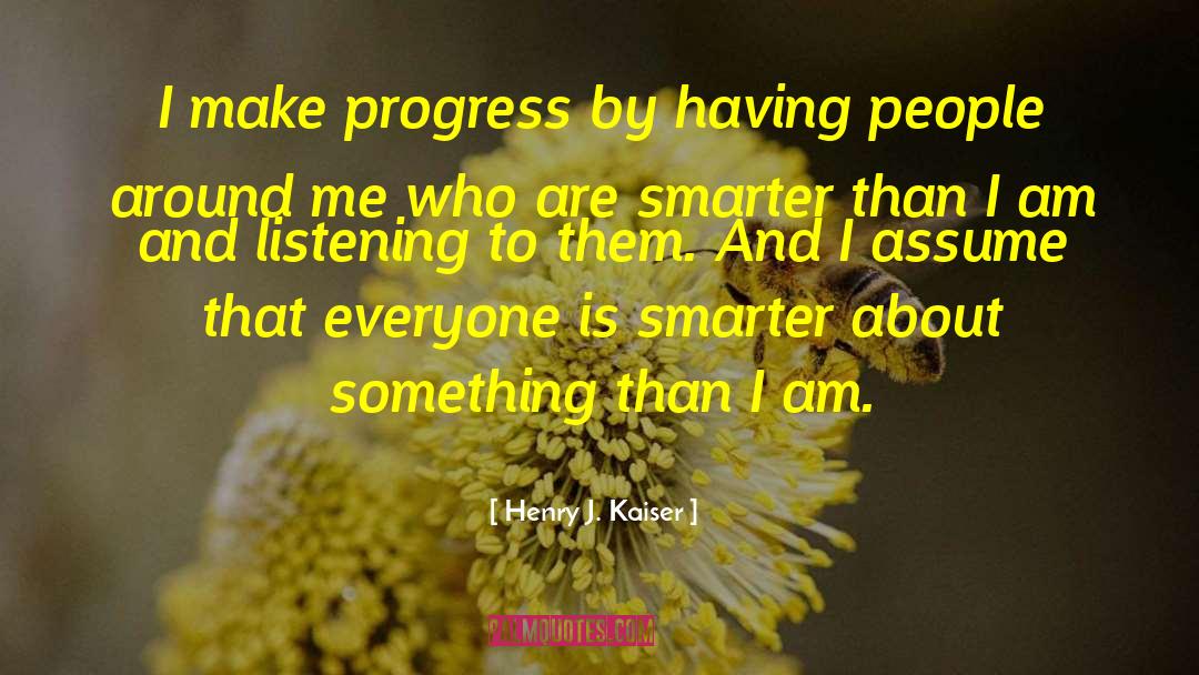 Henry J. Kaiser Quotes: I make progress by having