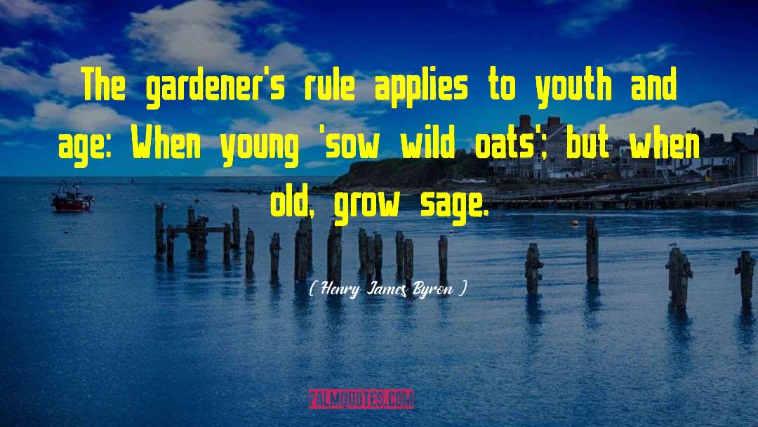 Henry James Byron Quotes: The gardener's rule applies to