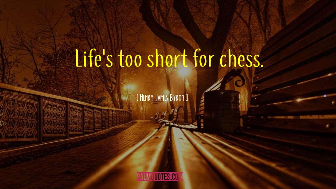 Henry James Byron Quotes: Life's too short for chess.