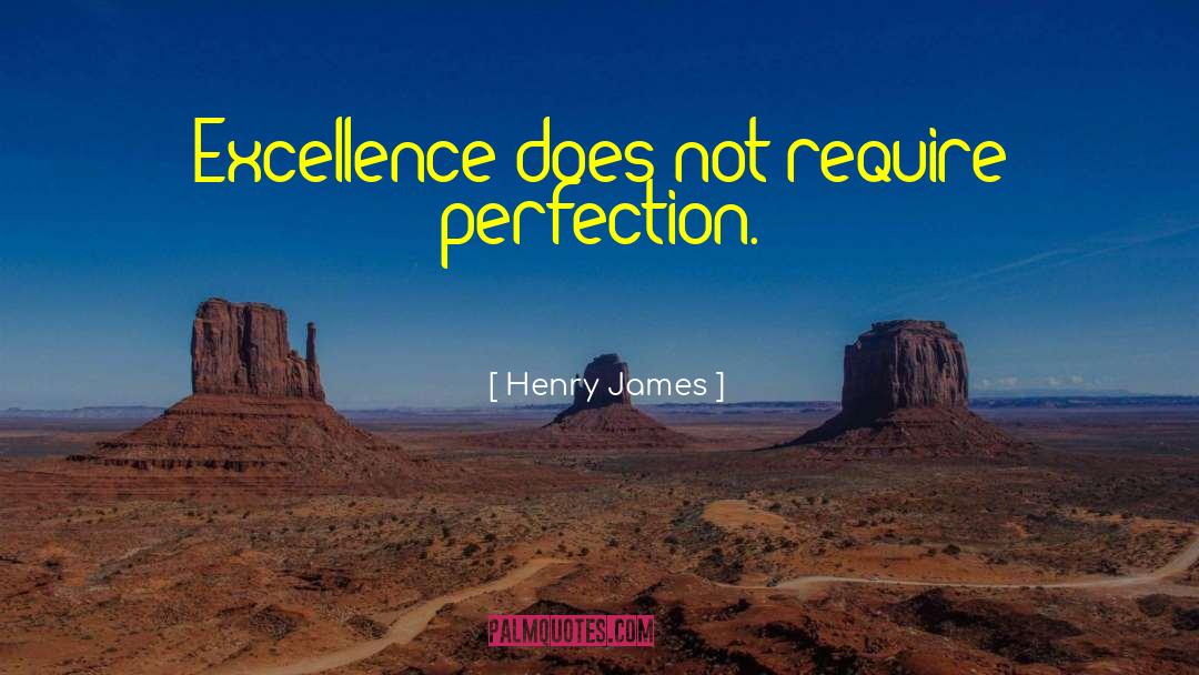 Henry James Quotes: Excellence does not require perfection.