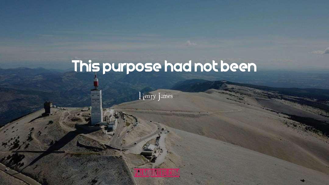 Henry James Quotes: This purpose had not been
