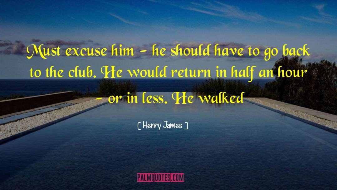Henry James Quotes: Must excuse him - he