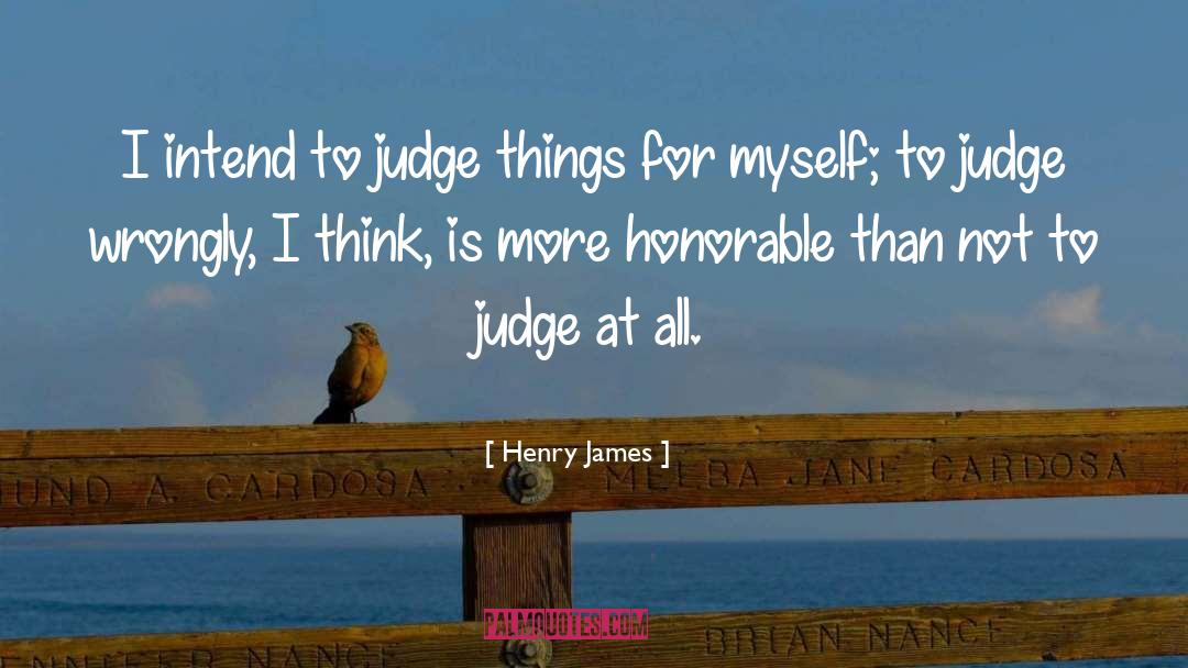 Henry James Quotes: I intend to judge things