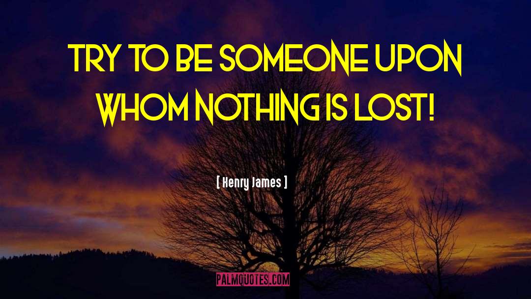 Henry James Quotes: Try to be someone upon