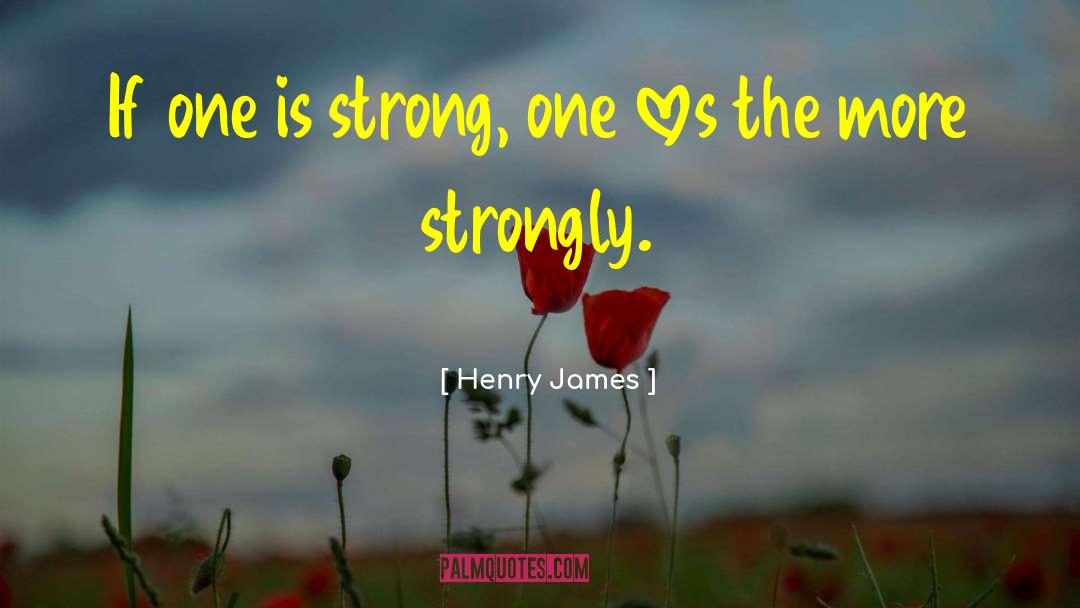 Henry James Quotes: If one is strong, one