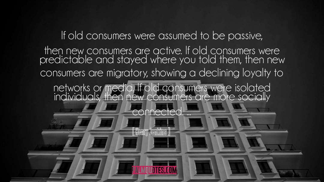 Henry Jenkins Quotes: If old consumers were assumed