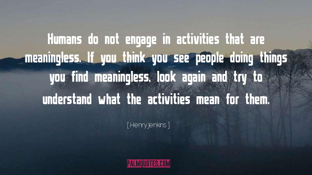 Henry Jenkins Quotes: Humans do not engage in
