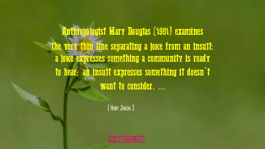 Henry Jenkins Quotes: Anthropologist Mary Douglas (1991) examines