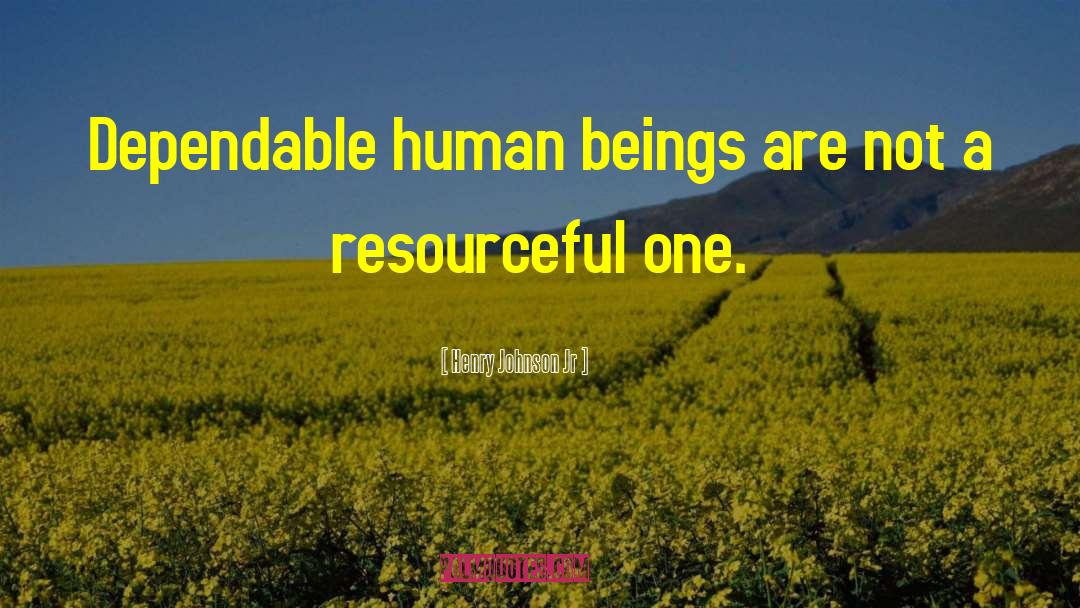 Henry Johnson Jr Quotes: Dependable human beings are not