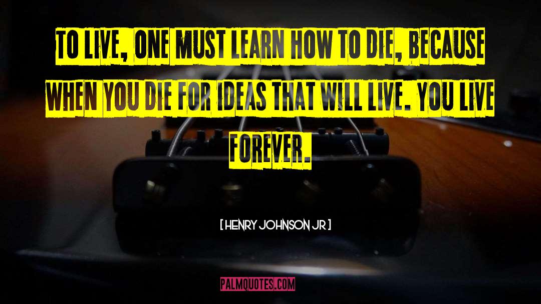 Henry Johnson Jr Quotes: To live, one must learn