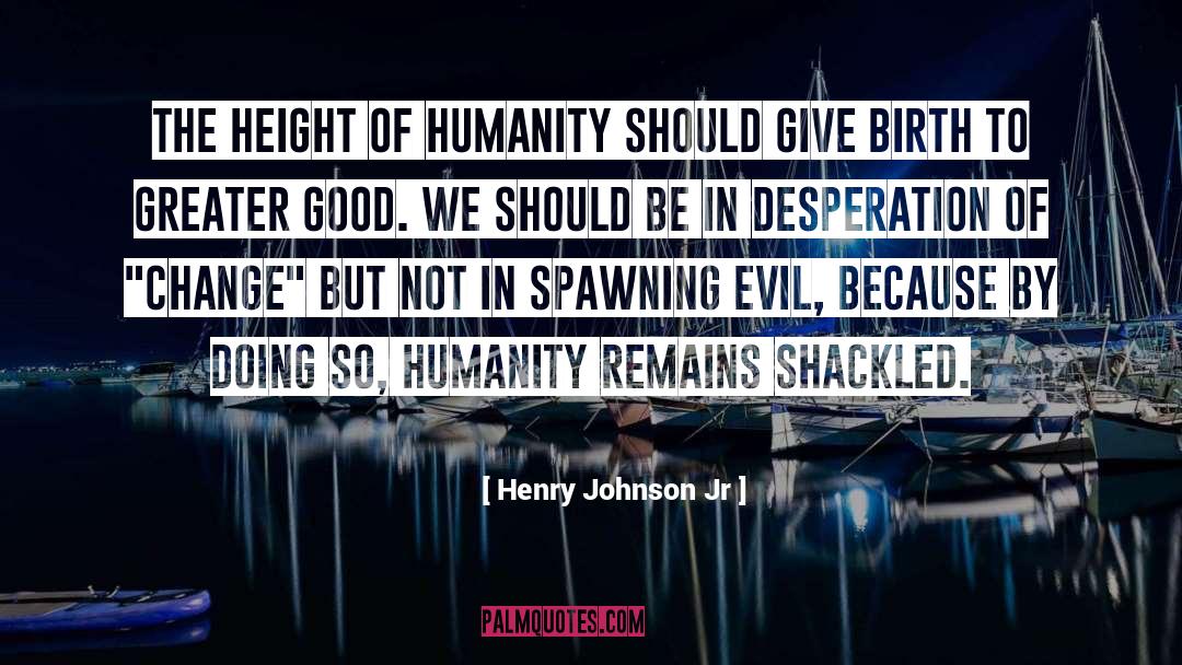 Henry Johnson Jr Quotes: The height of humanity should