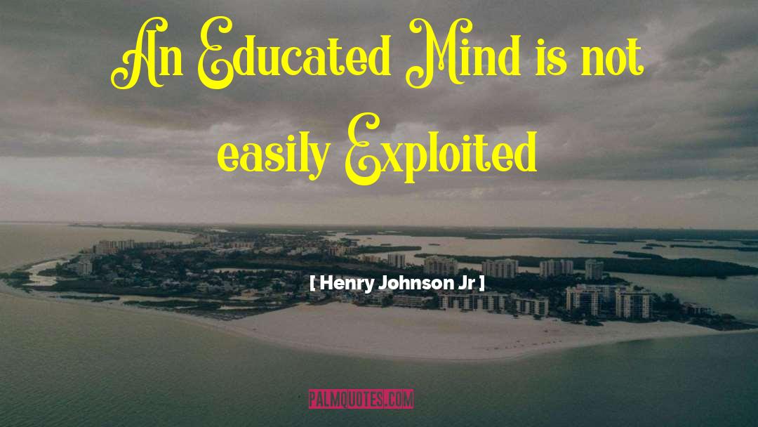 Henry Johnson Jr Quotes: An Educated Mind is not