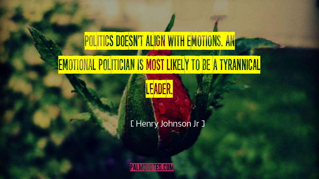 Henry Johnson Jr Quotes: Politics doesn't align with emotions.