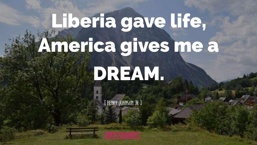 Henry Johnson Jr Quotes: Liberia gave life, America gives