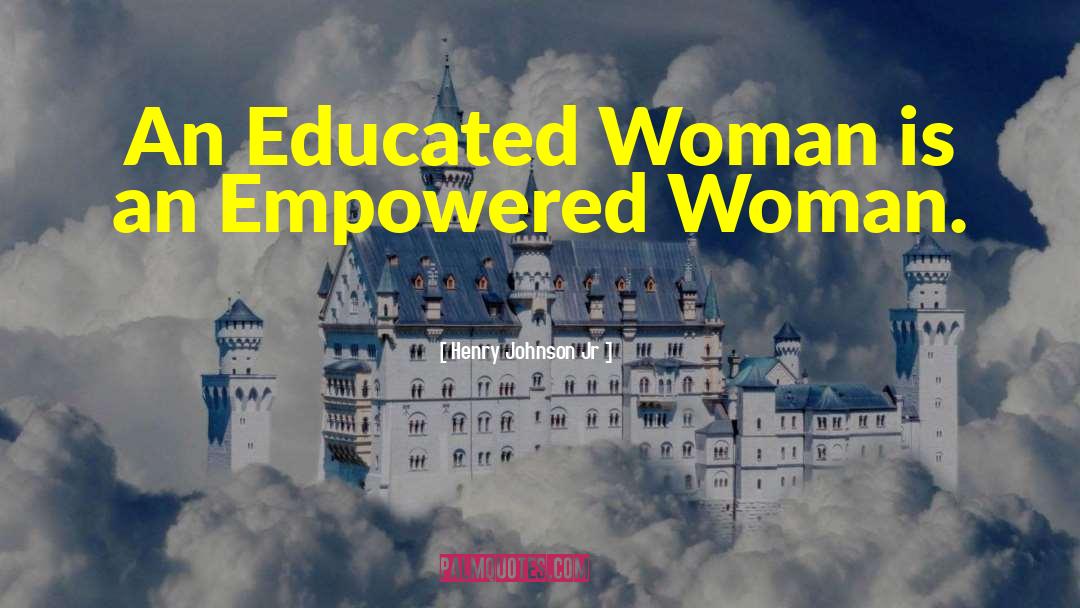 Henry Johnson Jr Quotes: An Educated Woman is an