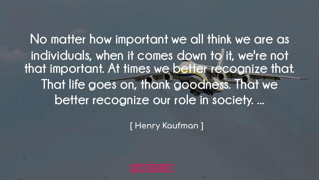 Henry Kaufman Quotes: No matter how important we