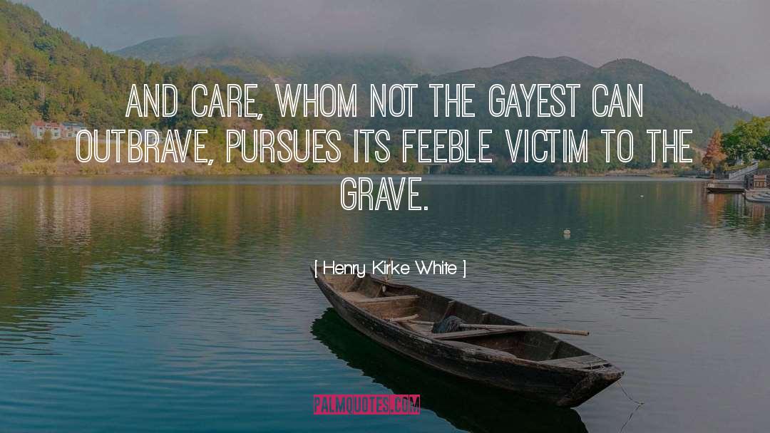Henry Kirke White Quotes: And care, whom not the