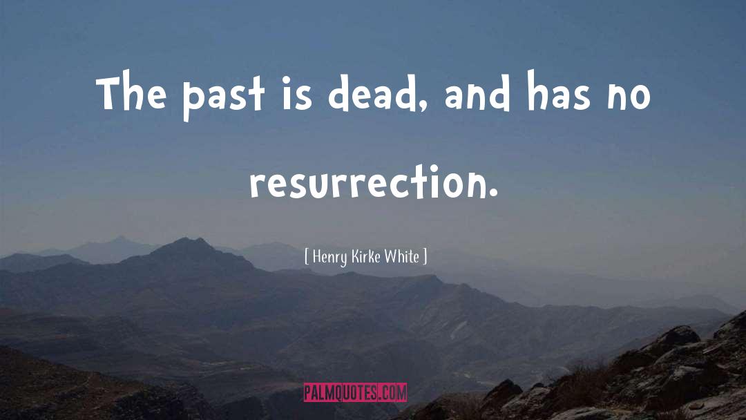 Henry Kirke White Quotes: The past is dead, and