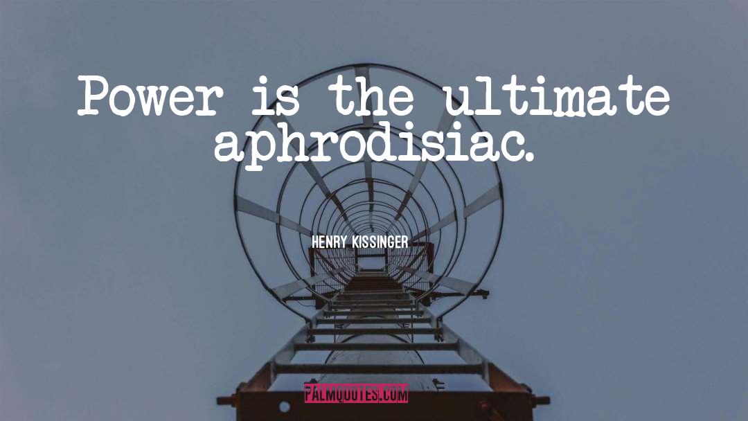 Henry Kissinger Quotes: Power is the ultimate aphrodisiac.