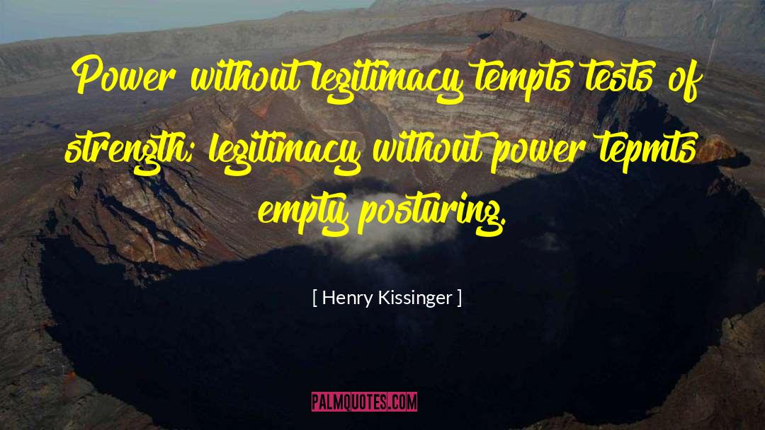 Henry Kissinger Quotes: Power without legitimacy tempts tests