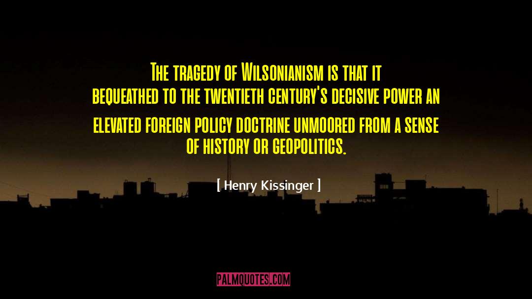 Henry Kissinger Quotes: The tragedy of Wilsonianism is