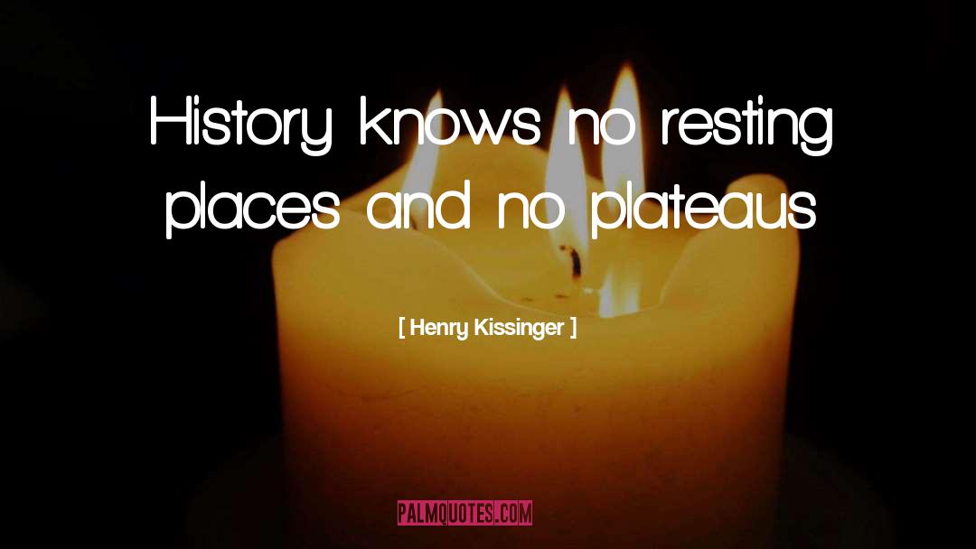 Henry Kissinger Quotes: History knows no resting places