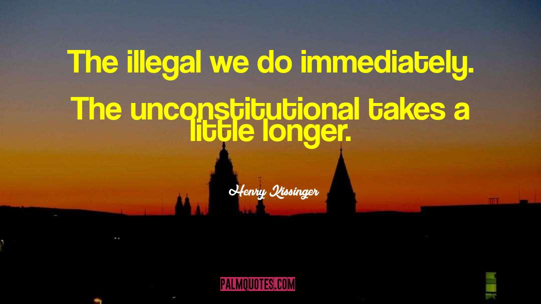 Henry Kissinger Quotes: The illegal we do immediately.