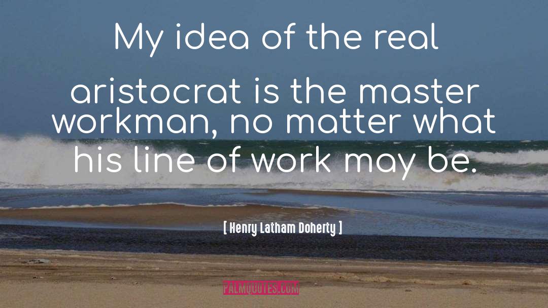 Henry Latham Doherty Quotes: My idea of the real