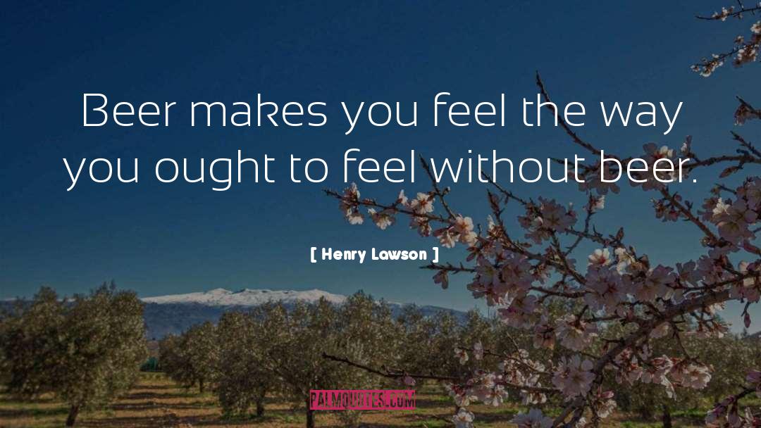 Henry Lawson Quotes: Beer makes you feel the