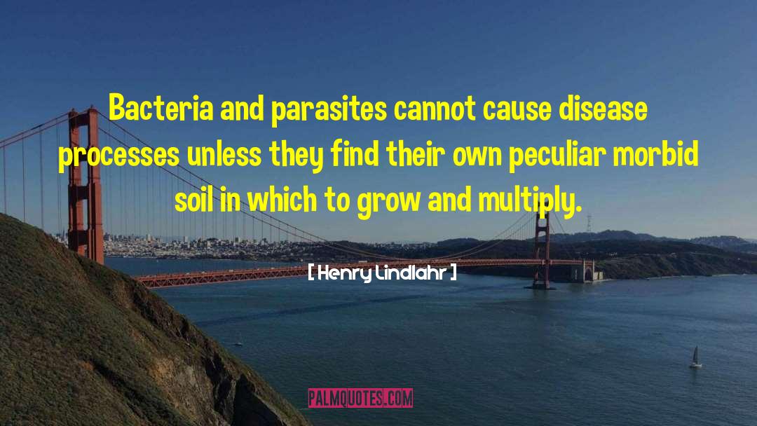 Henry Lindlahr Quotes: Bacteria and parasites cannot cause