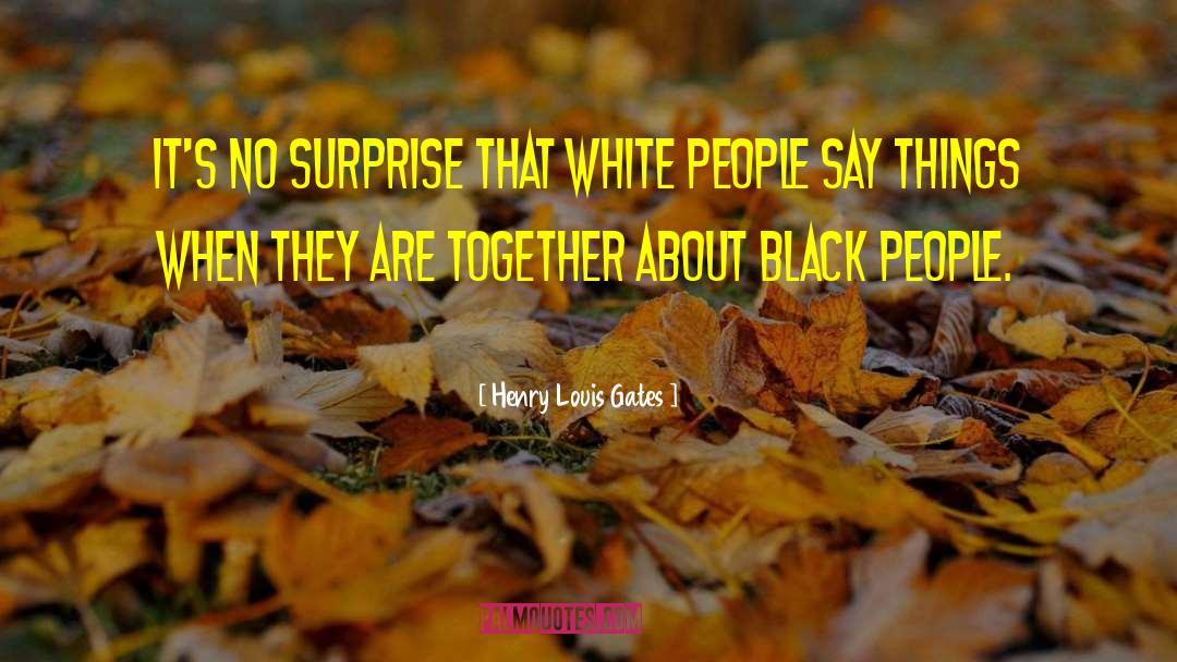Henry Louis Gates Quotes: It's no surprise that White