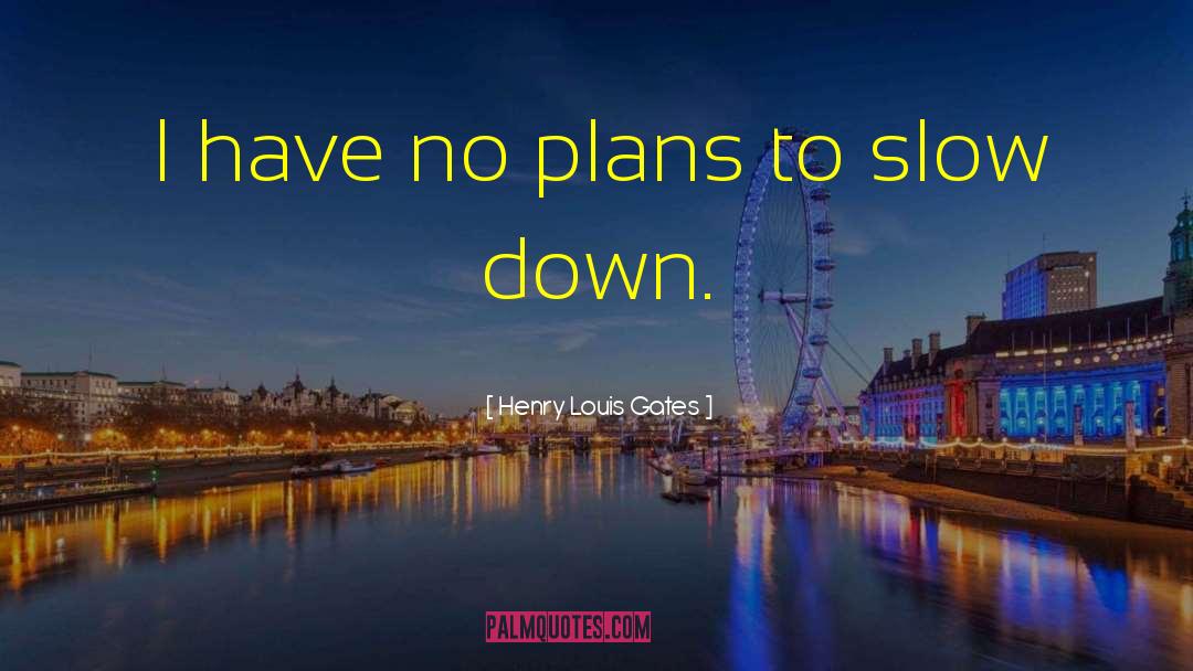 Henry Louis Gates Quotes: I have no plans to