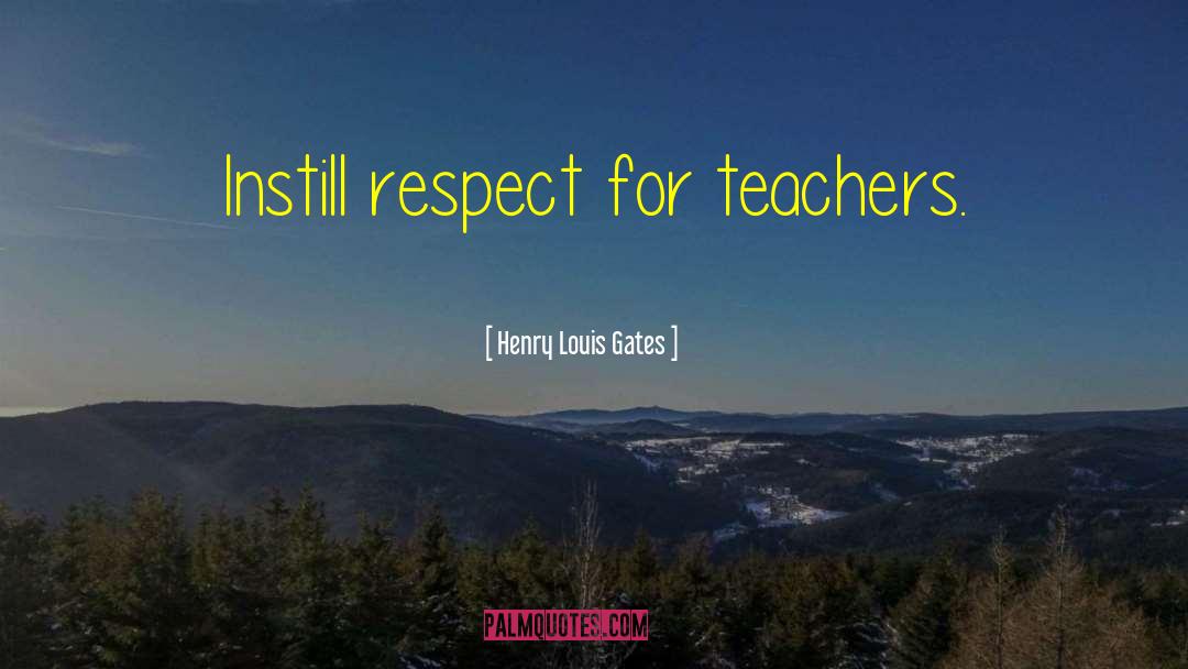 Henry Louis Gates Quotes: Instill respect for teachers.