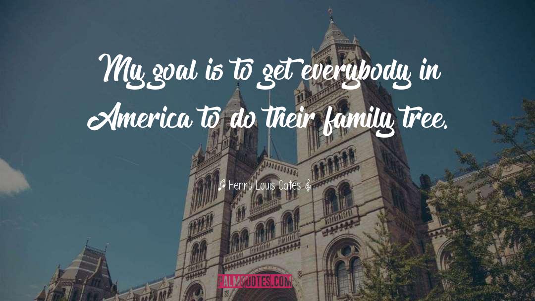 Henry Louis Gates Quotes: My goal is to get