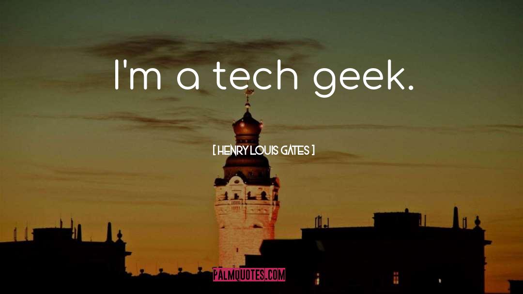 Henry Louis Gates Quotes: I'm a tech geek.