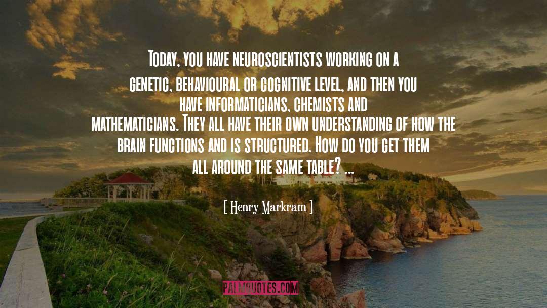 Henry Markram Quotes: Today, you have neuroscientists working