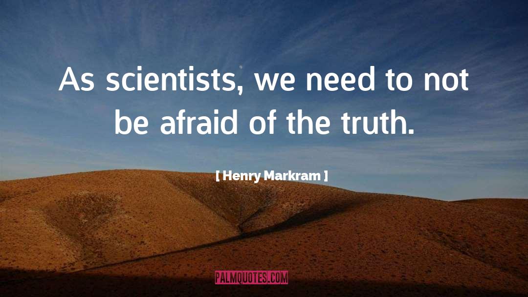 Henry Markram Quotes: As scientists, we need to