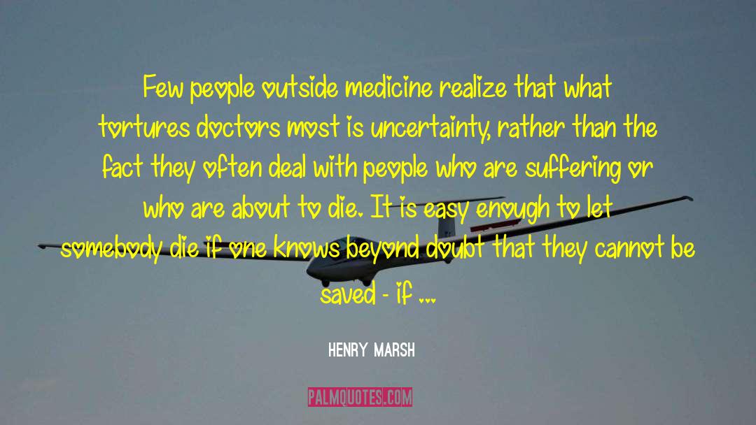 Henry Marsh Quotes: Few people outside medicine realize