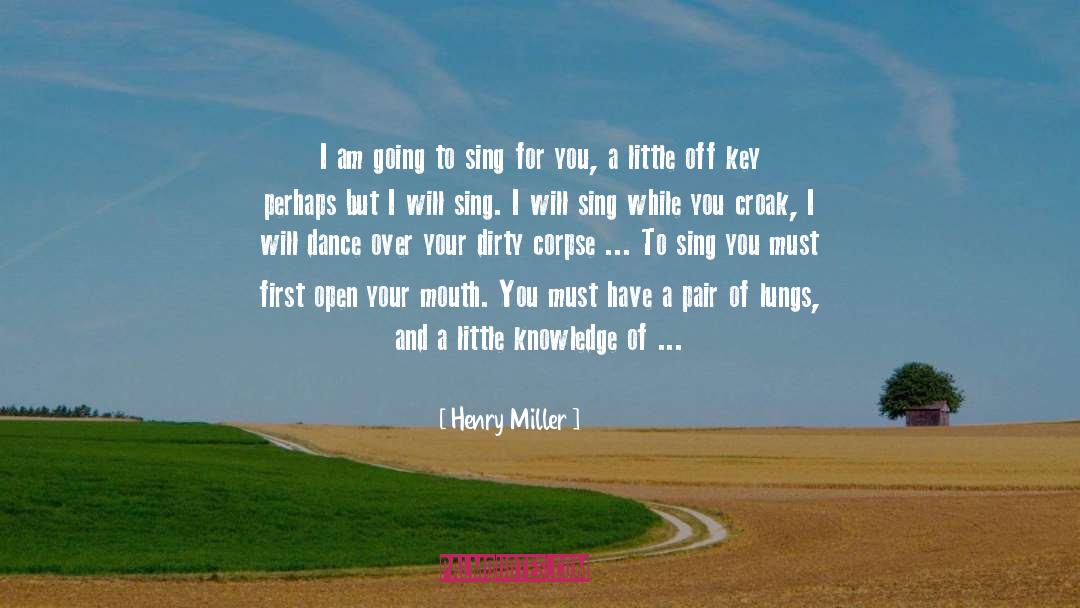 Henry Miller Quotes: I am going to sing