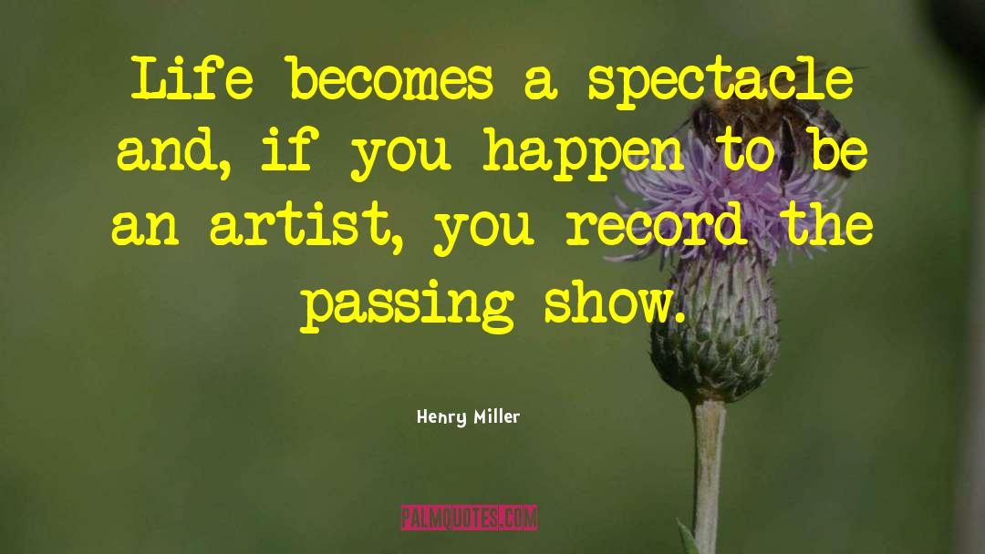 Henry Miller Quotes: Life becomes a spectacle and,