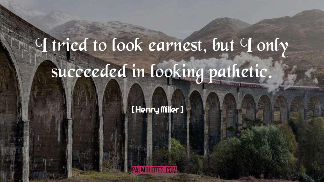 Henry Miller Quotes: I tried to look earnest,