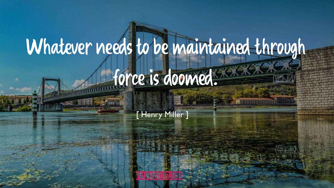 Henry Miller Quotes: Whatever needs to be maintained