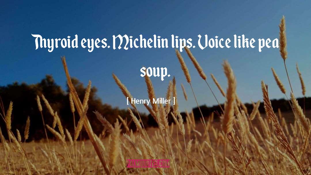 Henry Miller Quotes: Thyroid eyes. Michelin lips. Voice