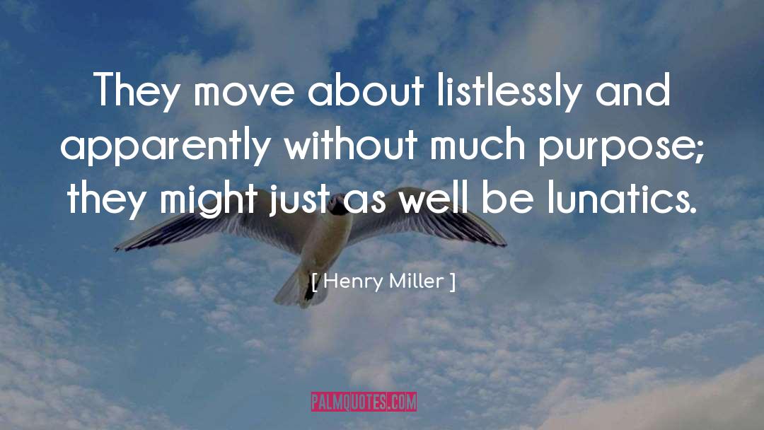 Henry Miller Quotes: They move about listlessly and