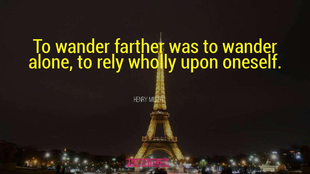 Henry Miller Quotes: To wander farther was to